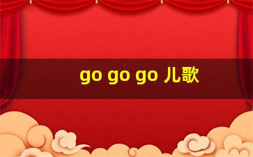 go go go 儿歌